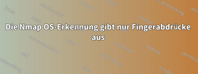 Die Nmap OS-Erkennung gibt nur Fingerabdrücke aus