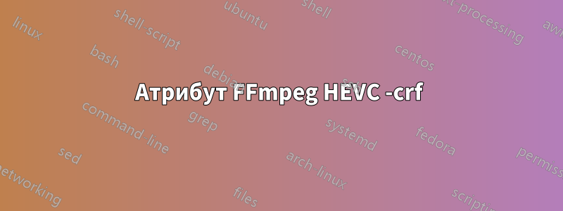 Атрибут FFmpeg HEVC -crf