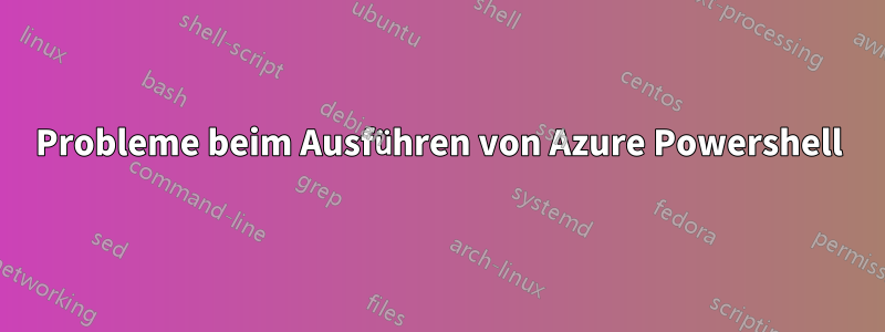 Probleme beim Ausführen von Azure Powershell