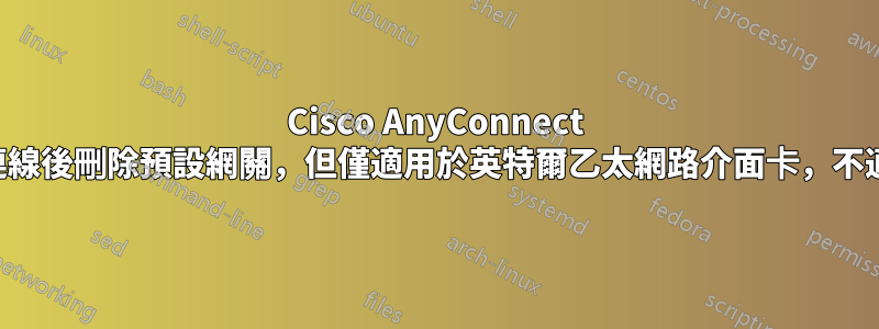 Cisco AnyConnect 用戶端在斷開連線後刪除預設網關，但僅適用於英特爾乙太網路介面卡，不適用於無線連接