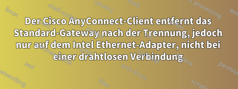 Der Cisco AnyConnect-Client entfernt das Standard-Gateway nach der Trennung, jedoch nur auf dem Intel Ethernet-Adapter, nicht bei einer drahtlosen Verbindung