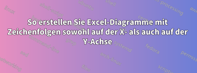 So erstellen Sie Excel-Diagramme mit Zeichenfolgen sowohl auf der X- als auch auf der Y-Achse