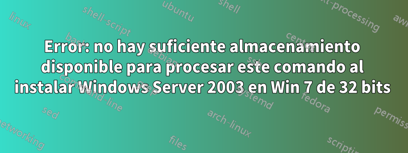 Error: no hay suficiente almacenamiento disponible para procesar este comando al instalar Windows Server 2003 en Win 7 de 32 bits