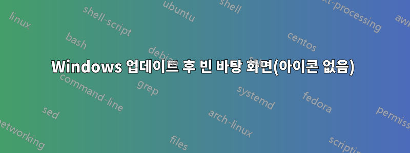 Windows 업데이트 후 빈 바탕 화면(아이콘 없음)