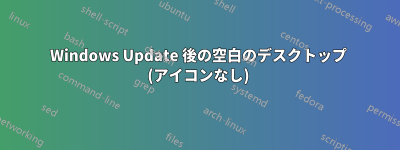 Windows Update 後の空白のデスクトップ (アイコンなし)