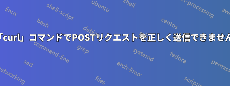 「curl」コマンドでPOSTリクエストを正しく送信できません