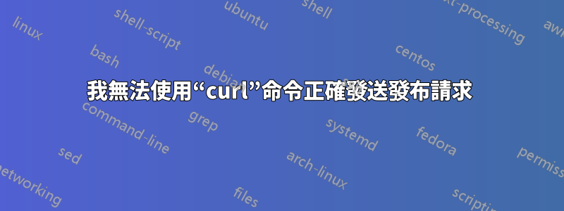 我無法使用“curl”命令正確發送發布請求