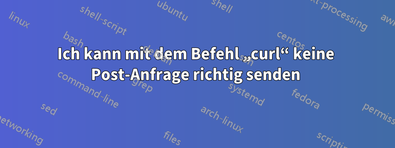 Ich kann mit dem Befehl „curl“ keine Post-Anfrage richtig senden