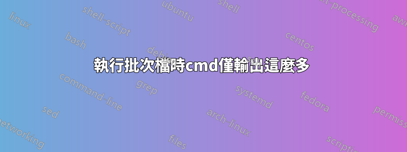 執行批次檔時cmd僅輸出這麼多