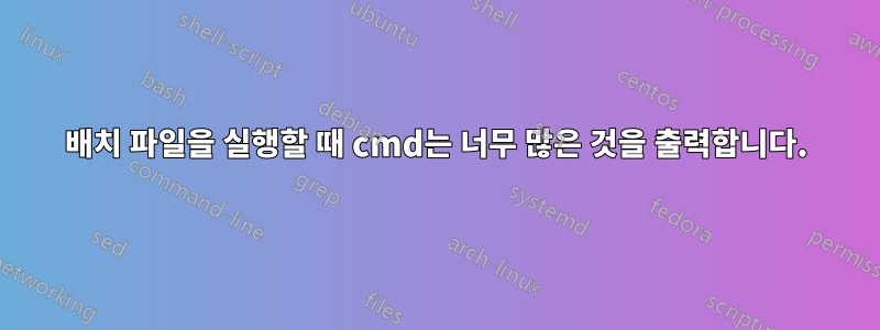 배치 파일을 실행할 때 cmd는 너무 많은 것을 출력합니다.