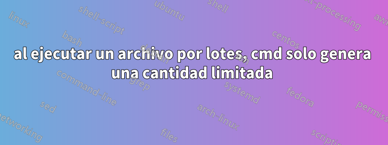 al ejecutar un archivo por lotes, cmd solo genera una cantidad limitada