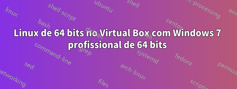 Linux de 64 bits no Virtual Box com Windows 7 profissional de 64 bits