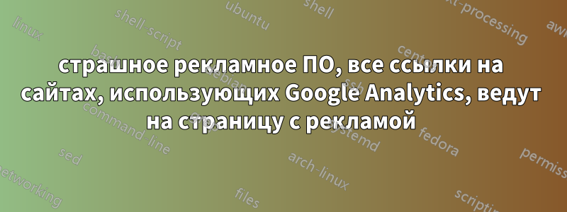 страшное рекламное ПО, все ссылки на сайтах, использующих Google Analytics, ведут на страницу с рекламой