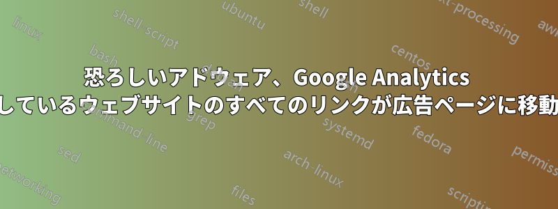 恐ろしいアドウェア、Google Analytics を使用しているウェブサイトのすべてのリンクが広告ページに移動します