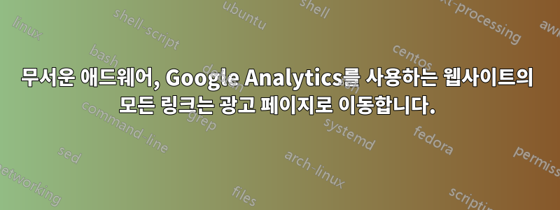 무서운 애드웨어, Google Analytics를 사용하는 웹사이트의 모든 링크는 광고 페이지로 이동합니다.