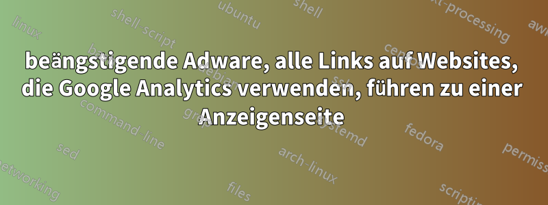 beängstigende Adware, alle Links auf Websites, die Google Analytics verwenden, führen zu einer Anzeigenseite