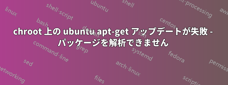 chroot 上の ubuntu apt-get アップデートが失敗 - パッケージを解析できません