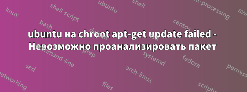 ubuntu на chroot apt-get update failed - Невозможно проанализировать пакет