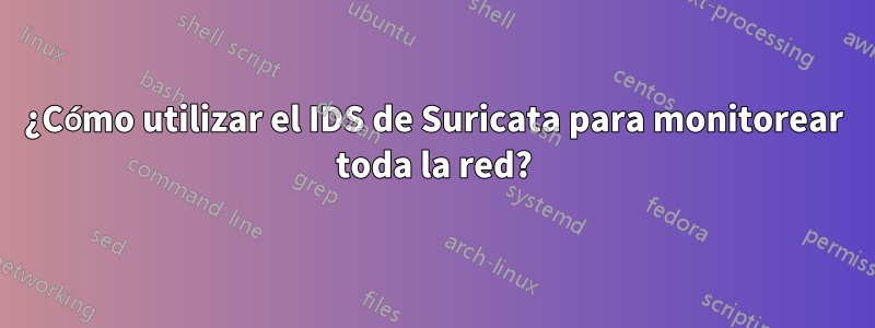 ¿Cómo utilizar el IDS de Suricata para monitorear toda la red?