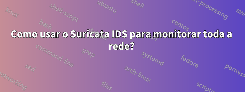 Como usar o Suricata IDS para monitorar toda a rede?