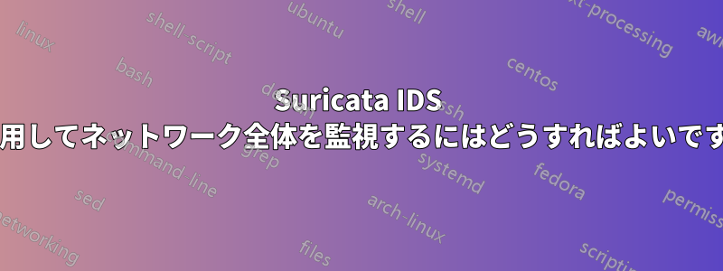 Suricata IDS を使用してネットワーク全体を監視するにはどうすればよいですか?