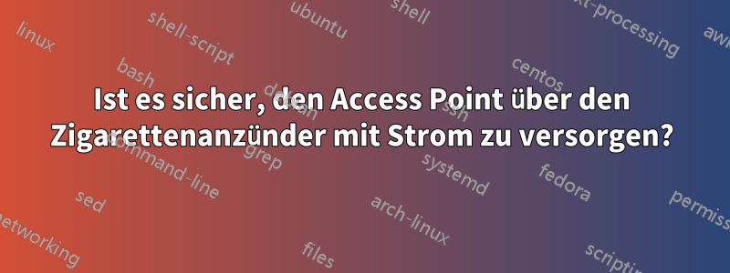 Ist es sicher, den Access Point über den Zigarettenanzünder mit Strom zu versorgen?