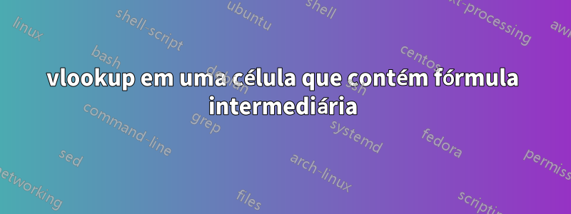 vlookup em uma célula que contém fórmula intermediária