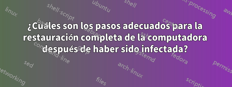 ¿Cuáles son los pasos adecuados para la restauración completa de la computadora después de haber sido infectada?