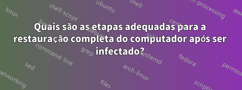 Quais são as etapas adequadas para a restauração completa do computador após ser infectado?