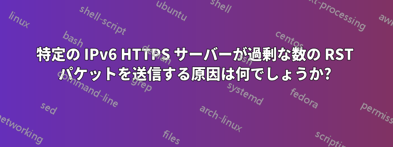 特定の IPv6 HTTPS サーバーが過剰な数の RST パケットを送信する原因は何でしょうか?