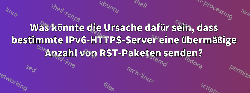 Was könnte die Ursache dafür sein, dass bestimmte IPv6-HTTPS-Server eine übermäßige Anzahl von RST-Paketen senden?