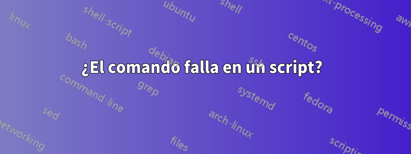 ¿El comando falla en un script? 