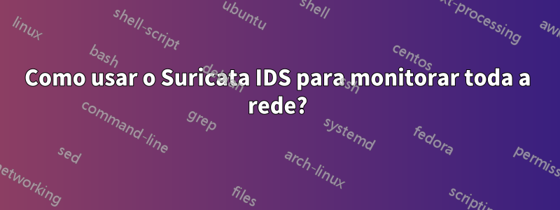 Como usar o Suricata IDS para monitorar toda a rede?