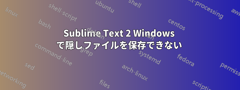 Sublime Text 2 Windows で隠しファイルを保存できない