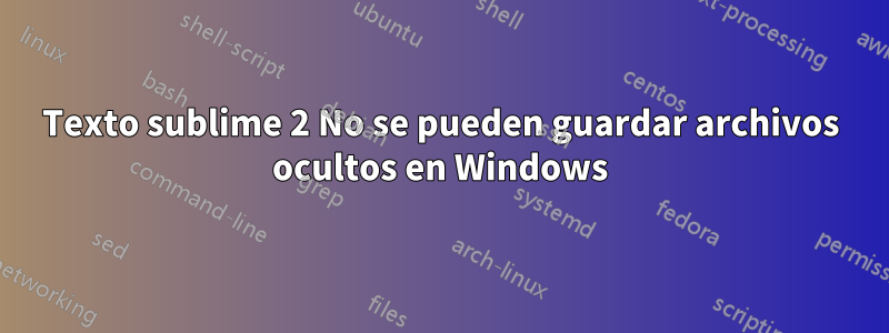 Texto sublime 2 No se pueden guardar archivos ocultos en Windows