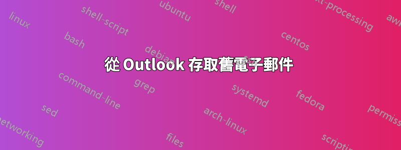 從 Outlook 存取舊電子郵件