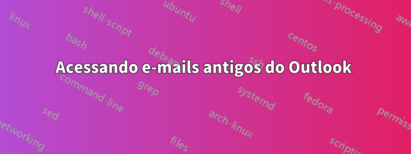 Acessando e-mails antigos do Outlook