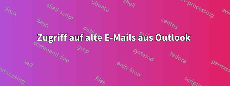 Zugriff auf alte E-Mails aus Outlook