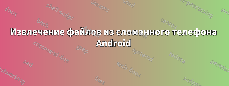 Извлечение файлов из сломанного телефона Android