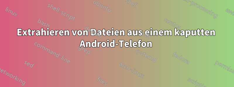 Extrahieren von Dateien aus einem kaputten Android-Telefon