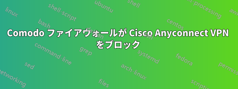 Comodo ファイアウォールが Cisco Anyconnect VPN をブロック