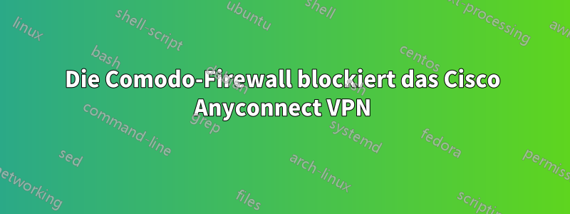 Die Comodo-Firewall blockiert das Cisco Anyconnect VPN