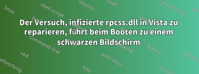 Der Versuch, infizierte rpcss.dll in Vista zu reparieren, führt beim Booten zu einem schwarzen Bildschirm