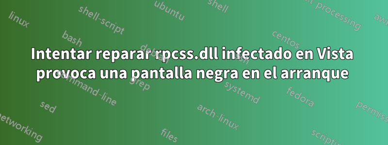 Intentar reparar rpcss.dll infectado en Vista provoca una pantalla negra en el arranque