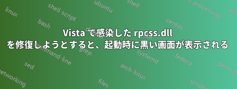 Vista で感染した rpcss.dll を修復しようとすると、起動時に黒い画面が表示される