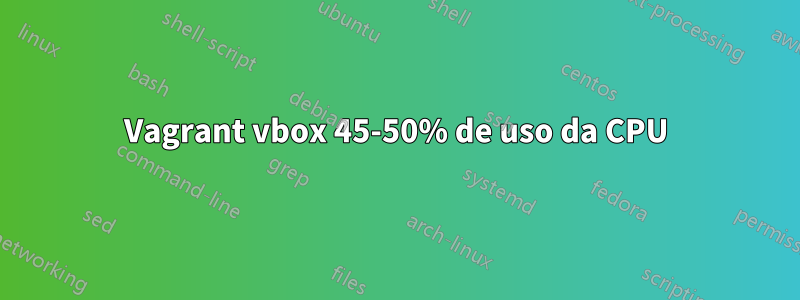 Vagrant vbox 45-50% de uso da CPU