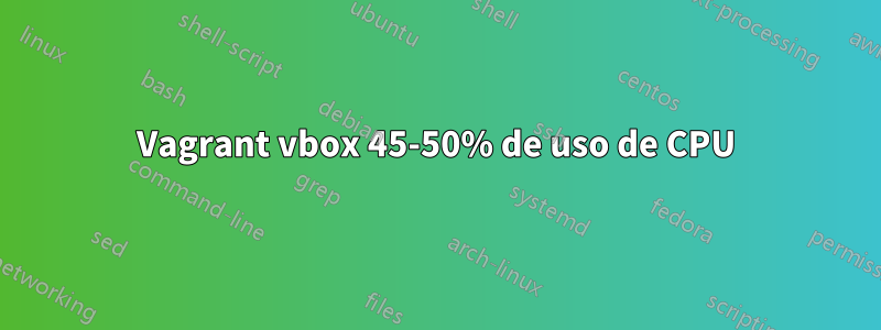 Vagrant vbox 45-50% de uso de CPU