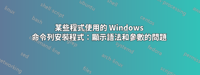 某些程式使用的 Windows 命令列安裝程式：顯示語法和參數的問題