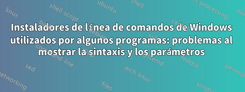 Instaladores de línea de comandos de Windows utilizados por algunos programas: problemas al mostrar la sintaxis y los parámetros