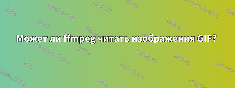 Может ли ffmpeg читать изображения GIF?